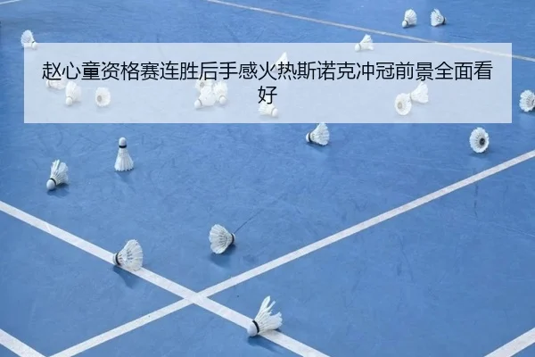 赵心童资格赛连胜后手感火热斯诺克冲冠前景全面看好